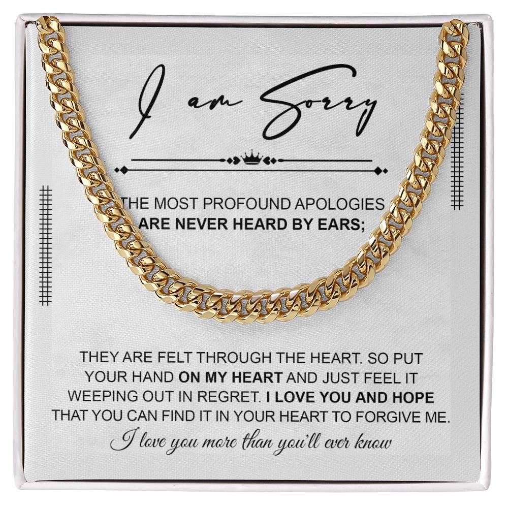 I am Sorry - the most profound apologies are never heard by ears, they are felt through the heart, put your hand on my heart and just feel it weeping out in regret