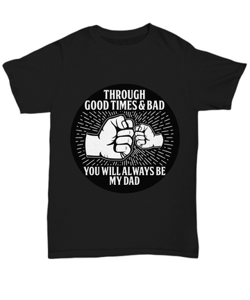 Dad, through good times and bad, you will always be my dad, tees