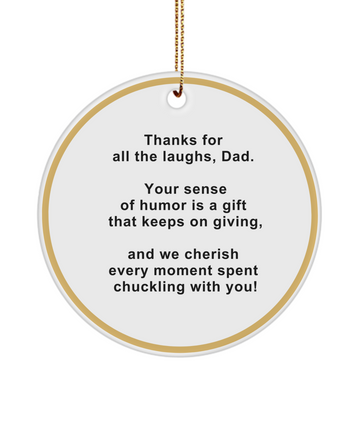 Dad, thanks for all the laughs, your sense of humor is a gift, cherish every moment spent chuckling with you