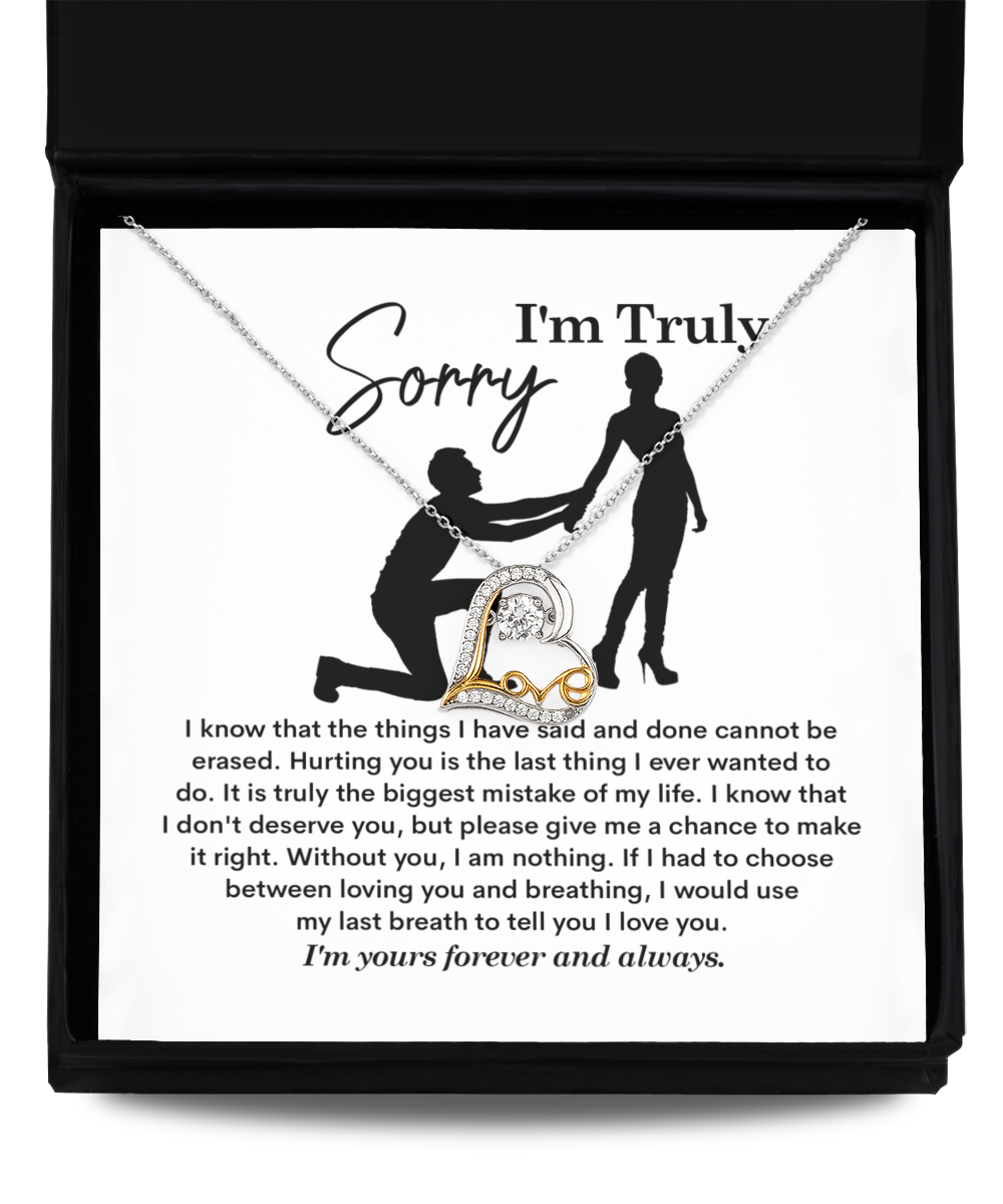 I am Truly Sorry - things I said and done cannot be erased, if I had to choose between loving you and breathing, I would use my last breath to tell you I love you