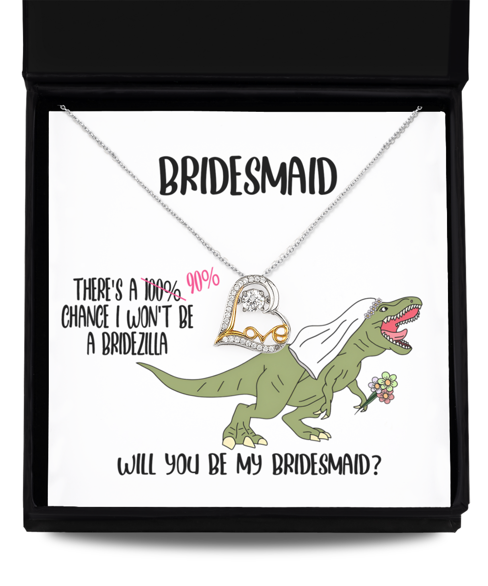 To my bridesmaid - theres a 90 percent chance I wont be a bridezilla, will you be my bridesmaid