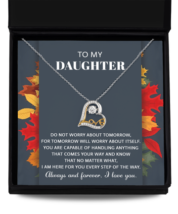 To My Daughter --  Do not worry about tomorrow for tomorrow will worry about itself, you are capable of handling anything that comes your way