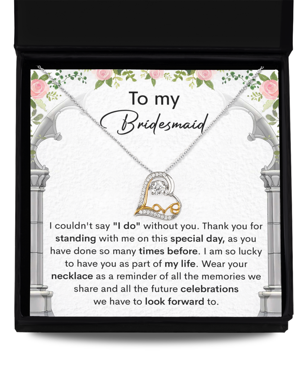 To my bridesmaid -- I could not say I do without you, thank you for standing with me on this special day