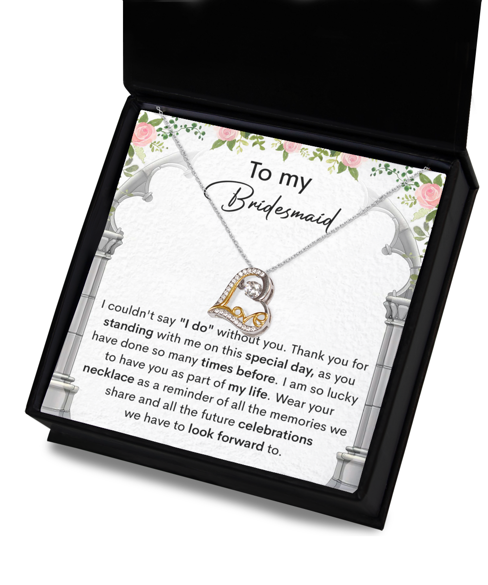 To my bridesmaid -- I could not say I do without you, thank you for standing with me on this special day