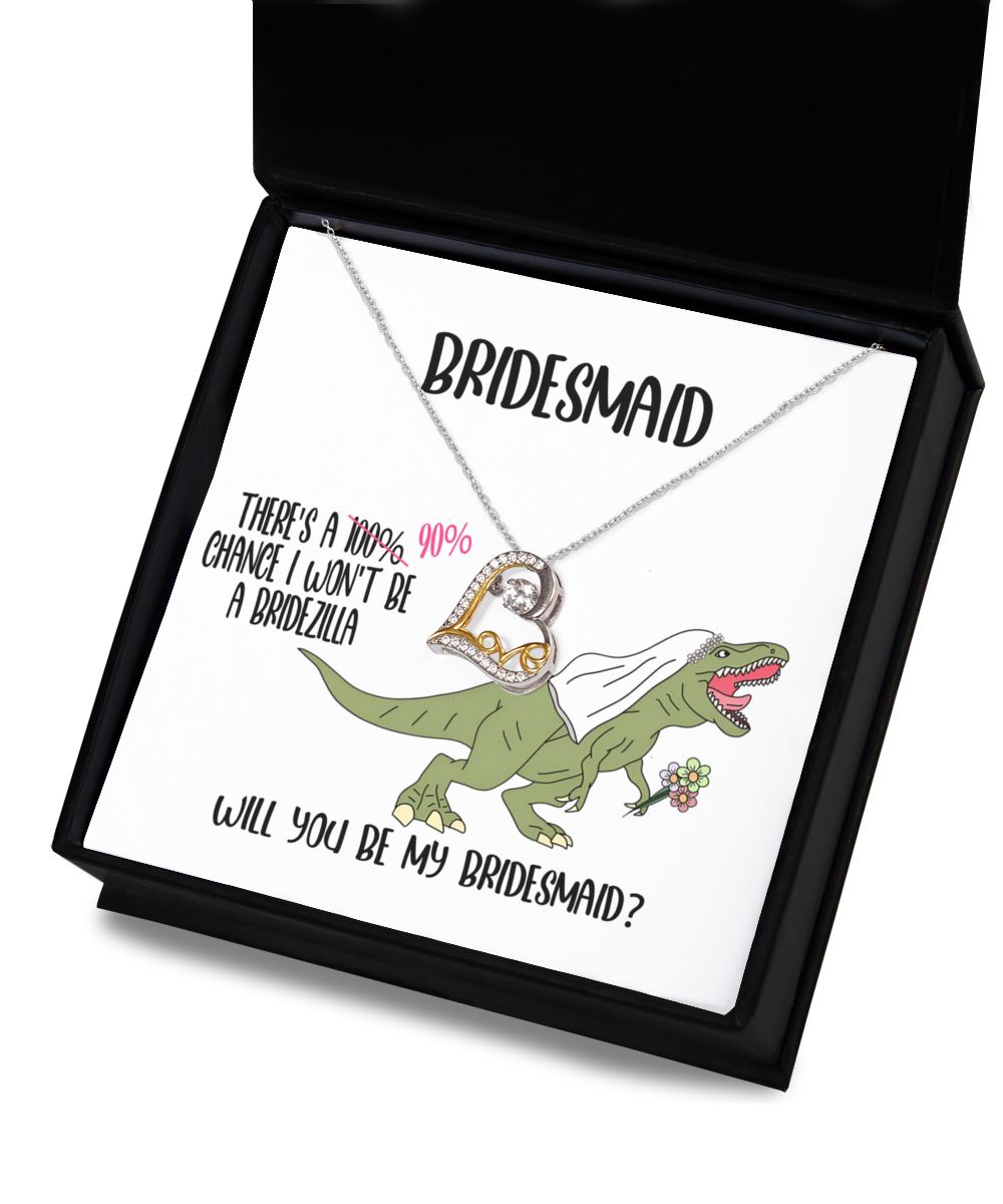 To my bridesmaid - theres a 90 percent chance I wont be a bridezilla, will you be my bridesmaid